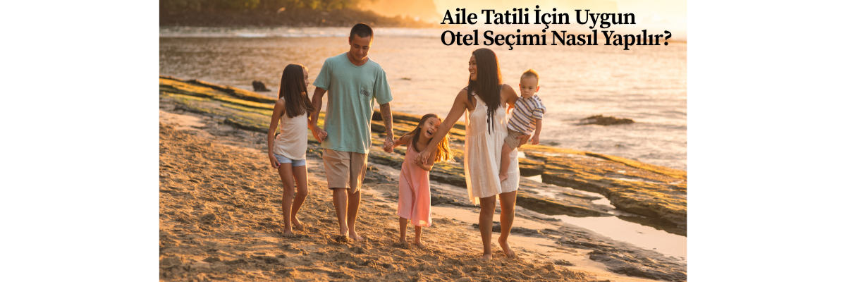 Aile Tatili İçin Uygun Otel Seçimi Nasıl Yapılır?