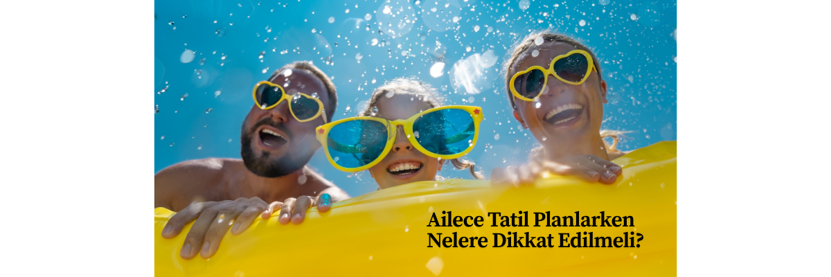 Ailece Tatil Planlarken Nelere Dikkat Edilmeli?