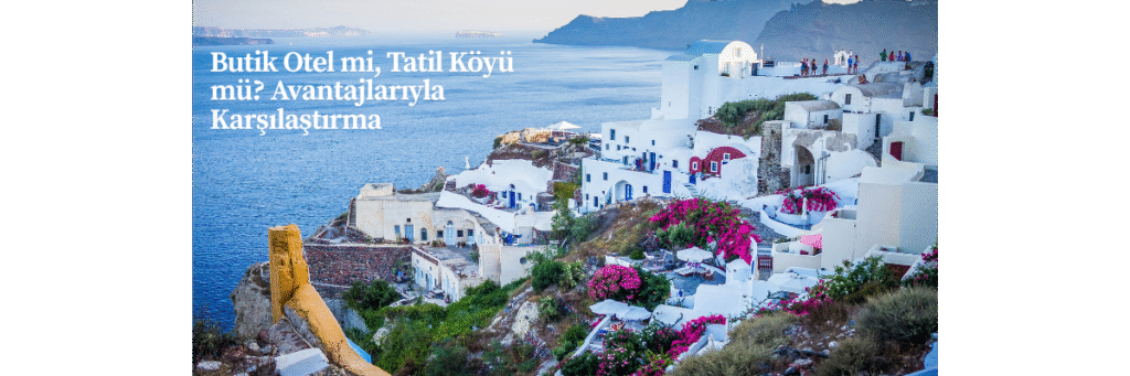 Butik Otel mi, Tatil Köyü mü? Avantajlarıyla Karşılaştırma