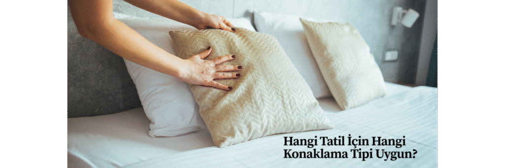 Hangi Tatil İçin Hangi Konaklama Tipi Uygun?