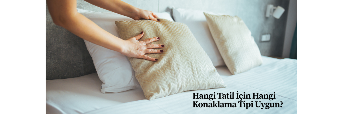 Hangi Tatil İçin Hangi Konaklama Tipi Uygun?