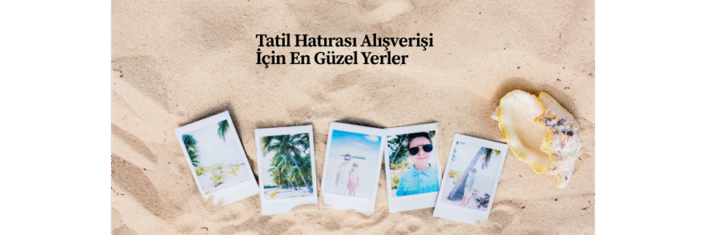 Tatil Hatırası Alışverişi İçin En Güzel Yerler