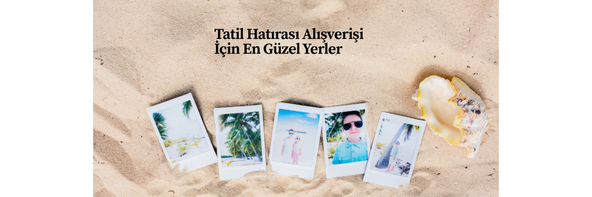 Tatil Hatırası Alışverişi İçin En Güzel Yerler