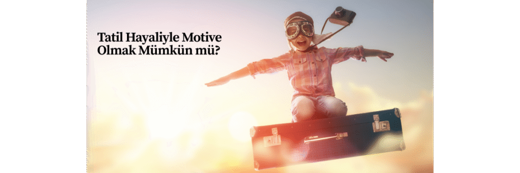 Tatil Hayaliyle Motive Olmak Mümkün mü?