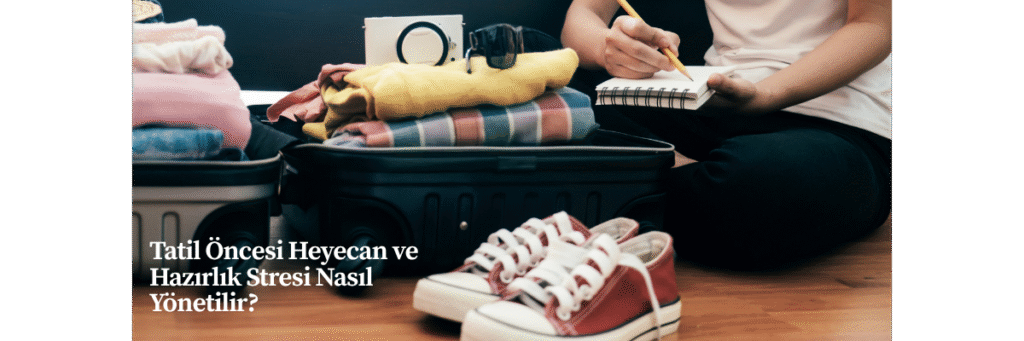 Tatil Öncesi Heyecan ve Hazırlık Stresi Nasıl Yönetilir?