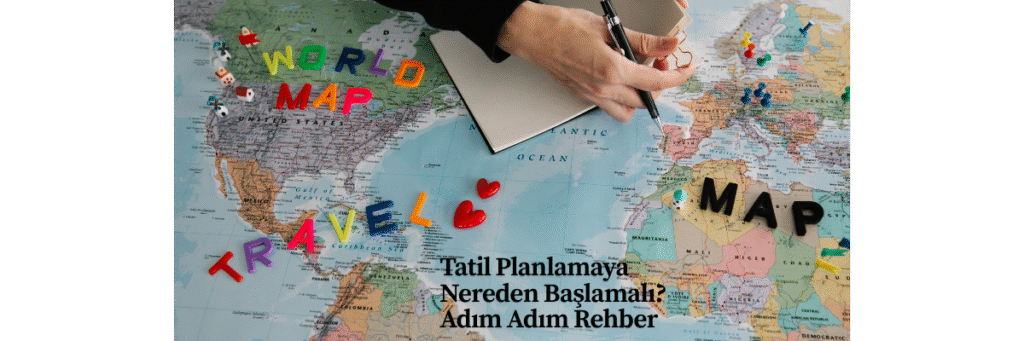 Tatil Planlamaya Nereden Başlamalı? Adım Adım Rehber