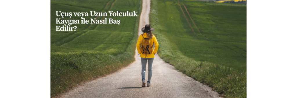 Uçuş veya Uzun Yolculuk Kaygısı ile Nasıl Baş Edilir?