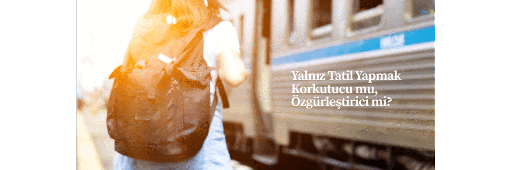 Yalnız Tatil Yapmak Korkutucu mu, Özgürleştirici mi?