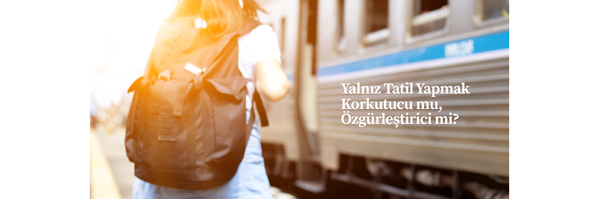Yalnız Tatil Yapmak Korkutucu mu, Özgürleştirici mi?