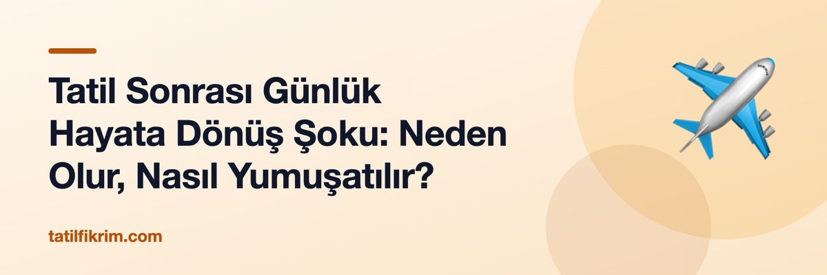 Tatil Sonrası Günlük Hayata Dönüş Şoku: Neden Olur, Nasıl Yumuşatılır?