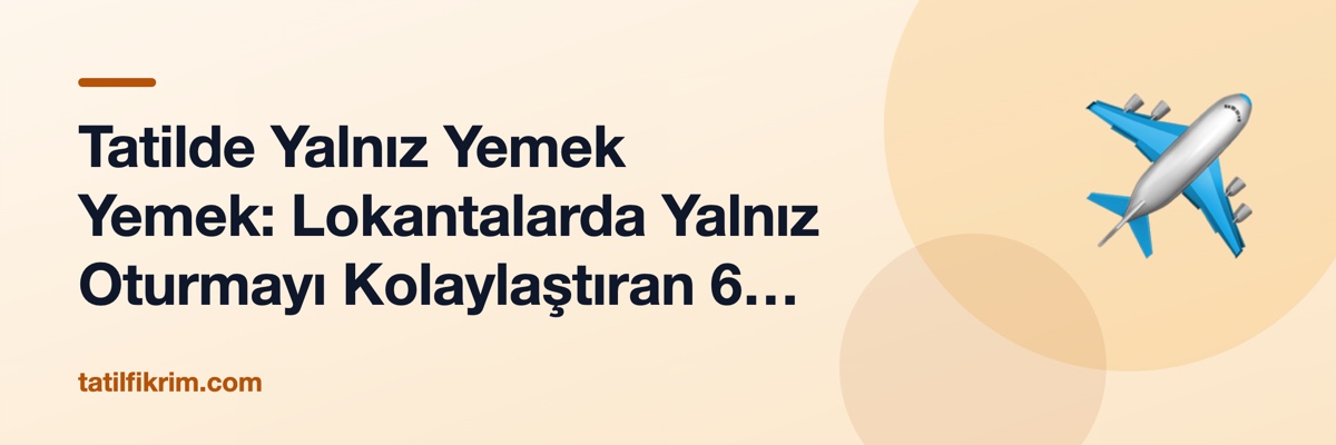 Tatilde Yalnız Yemek Yemek: Lokantalarda Yalnız Oturmayı Kolaylaştıran 6 Pratik Yol
